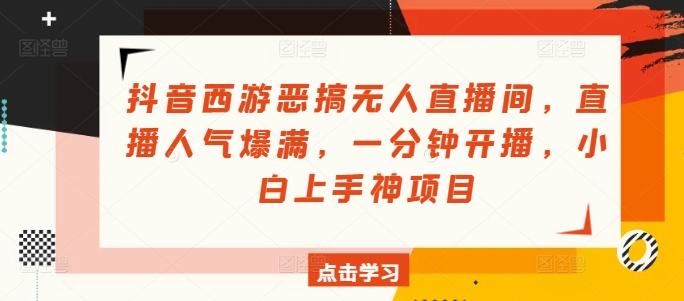 抖音西游搞怪没有人直播房间，人气值爆棚，一分钟播出，小白上手神新项目-创业资源网