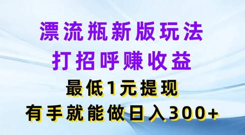 微信漂流瓶新版本游戏玩法，问好赚盈利，最少1元体现，两双手就可以做，日入3张-创业资源网
