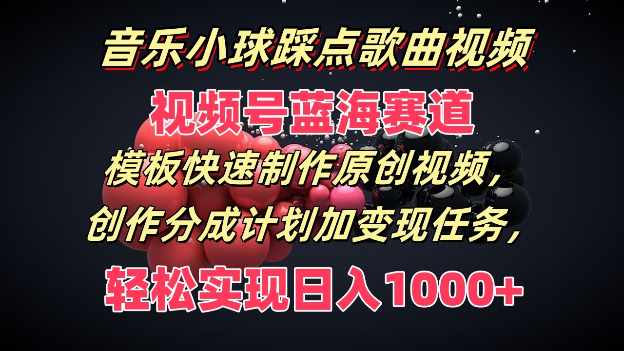 歌曲圆球卡点歌曲视频，微信视频号瀚海跑道，模版迅速制做原创短视频，分为方案加转现每日任务-创业资源网