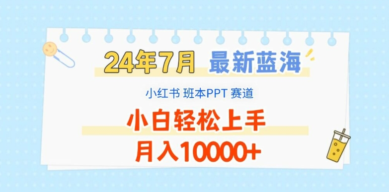 2024年7月最新蓝海赛道，小红书班本PPT项目，小白轻松上手，月入1W+【揭秘】-创业资源网