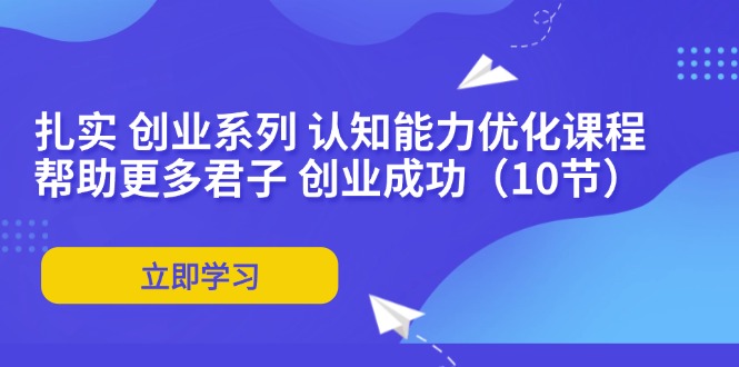 扎扎实实 自主创业系列产品 思维能力优化课堂：让更多谦谦君子 取得成功-创业资源网