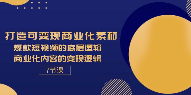 打造出可变现商业化的素材内容，爆款短视频的底层思维，商业化的视频的转现逻辑性-7节-创业资源网