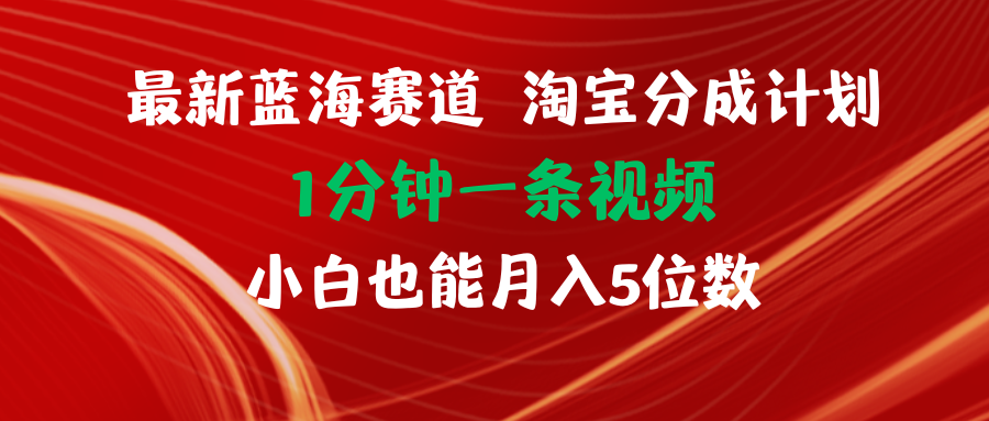 全新蓝海项目淘宝分成方案1min1条视频小白也可以月入五位数-创业资源网