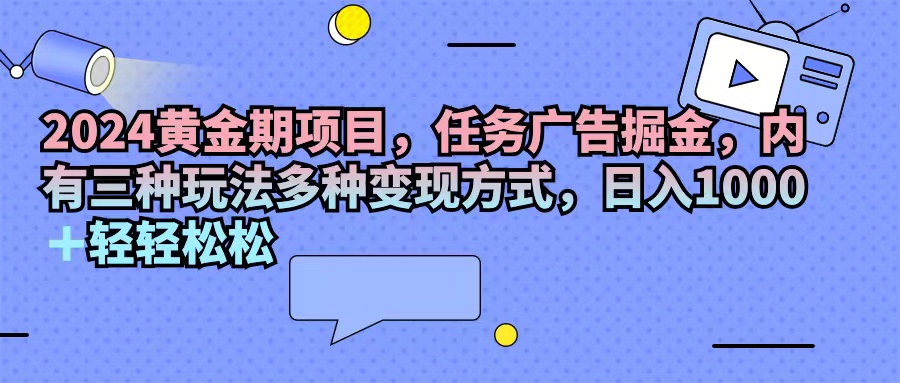 2024黄金时期新项目，每日任务广告宣传掘金队，内有三种游戏玩法多种多样变现模式，日入1000 …-创业资源网