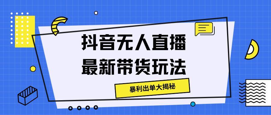 抖音无人直播最新带货玩法，暴利出单大揭秘!-创业资源网