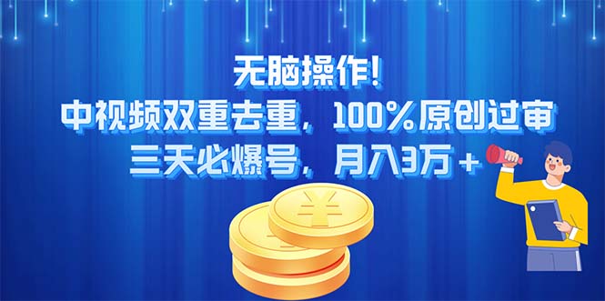 无脑操作!中视频双重去重，100%原创过审，三天必爆号，月入3万+-中创网_分享中创网创业资讯_最新网络项目资源-创业资源网