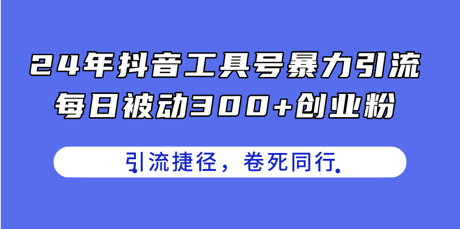 24年抖音工具号暴力引流，每日被动300+创业粉，创业粉捷径，卷死同行-中创网_分享中创网创业资讯_最新网络项目资源-创业资源网