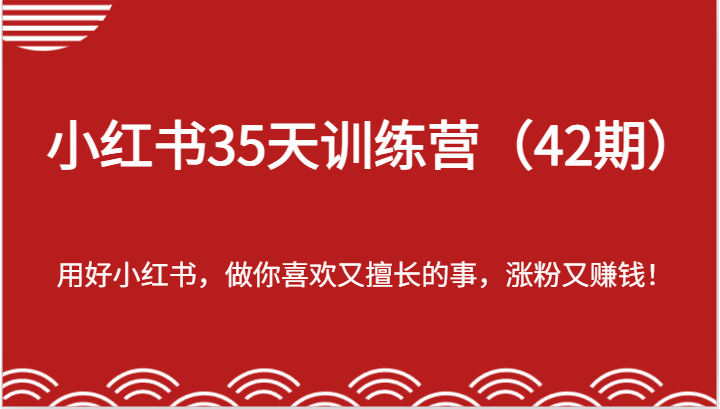 35天小红书的夏令营(42期)，用对小红书的，做你喜爱又擅长的事，增粉又挣钱-创业资源网