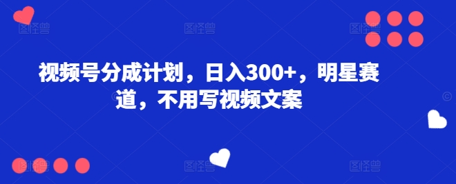 微信视频号分为方案，日入300 ，冠军赛道，不用写文案-中创网_分享中创网创业资讯_最新网络项目资源-创业资源网