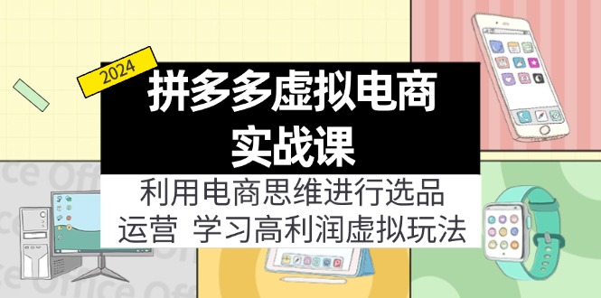 拼多多平台虚似电子商务实战演练课：运用电商思维开展选款 经营，学习高盈利虚似游戏玩法-创业资源网