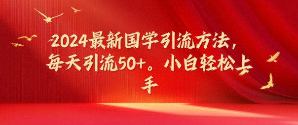 2024最新国学引流方法，每天引流50+，小白轻松上手【揭秘】-创业资源网