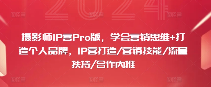 摄影师IP营Pro版，学会营销思维+打造个人品牌，IP营打造/营销技能/流量扶持/合作内推-创业资源网