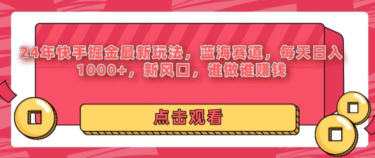 24年快手掘金新玩法，蓝海赛道，日入1k+，新风口，谁做谁赚钱-创业资源网