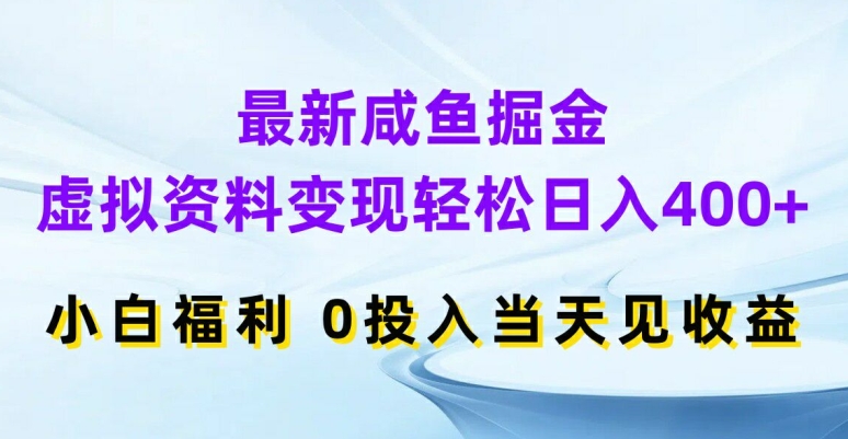 最新咸鱼掘金，虚拟资料变现，轻松日入400+，小白福利，0投入当天见收益【揭秘】-创业资源网