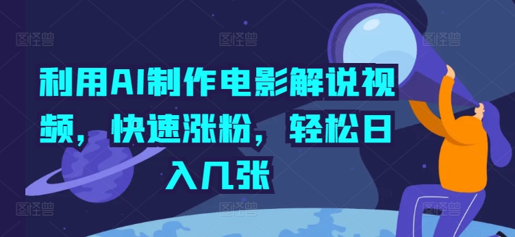 利用AI制作电影解说视频，快速涨粉，轻松日入几张-创业资源网