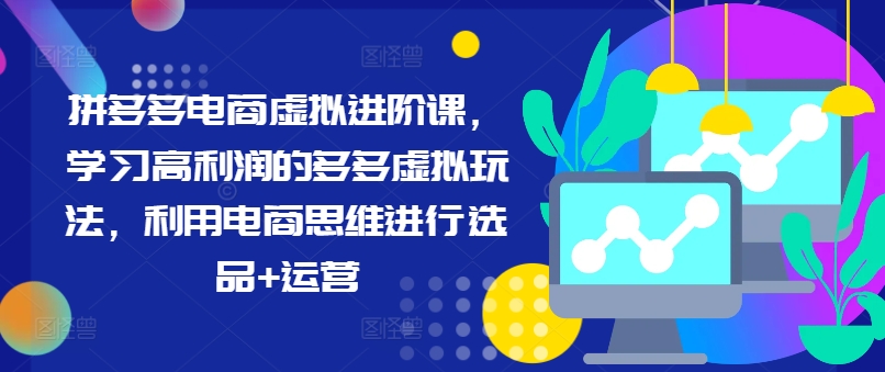 拼多多电商虚似升阶课，学习高盈利的多多的虚似游戏玩法，运用电商思维开展选款 经营-创业资源网