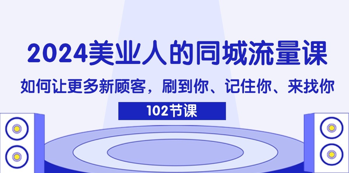 2024美业人的同城网总流量课：怎样让广大新客户，刷你、记得你、找你-创业资源网