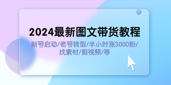 2024全新图文并茂卖货实例教程：小号运行/旧号转型发展/三十分钟涨3000粉/收集素材/视频剪辑-创业资源网