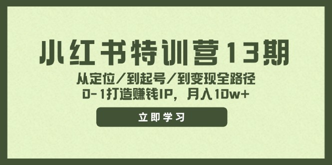 小红书特训营13期，从定位/到起号/到变现全路径，0-1打造赚钱IP，月入10w+-创业资源网