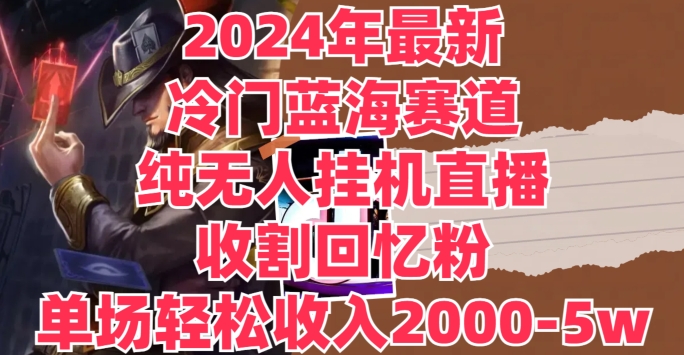 2024年全新小众瀚海跑道，纯没有人挂JI直播间，收种追忆粉，场均收益轻轻松松2000-5w-创业资源网