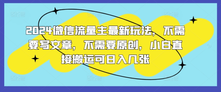 2024微信流量主全新游戏玩法，不用发表文章，不用原创设计，新手立即运送可日入多张-创业资源网