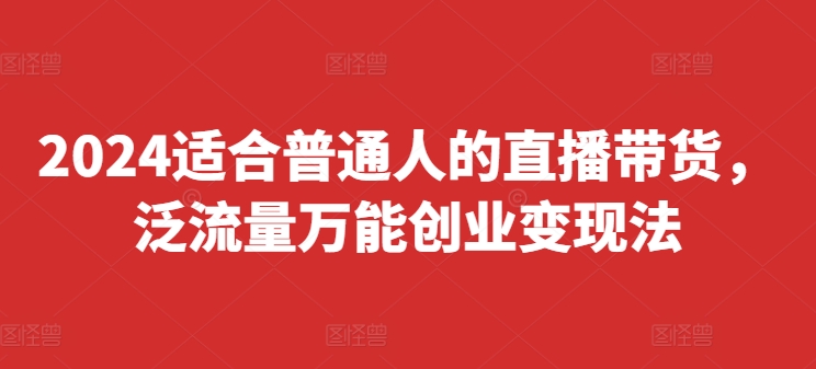 2024适宜普通人直播卖货，泛流量全能自主创业转现法，易上手、落地式快、养号快、转现快(升级8月)-创业资源网