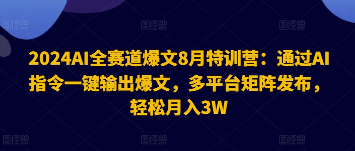 2024AI全跑道热文8月夏令营：根据AI命令一键导出热文，全平台引流矩阵公布，轻轻松松月收入3W【揭密】-创业资源网