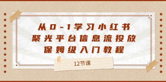 从0-1学习小红书 聚光平台信息流投放，保姆级入门教程-创业资源网