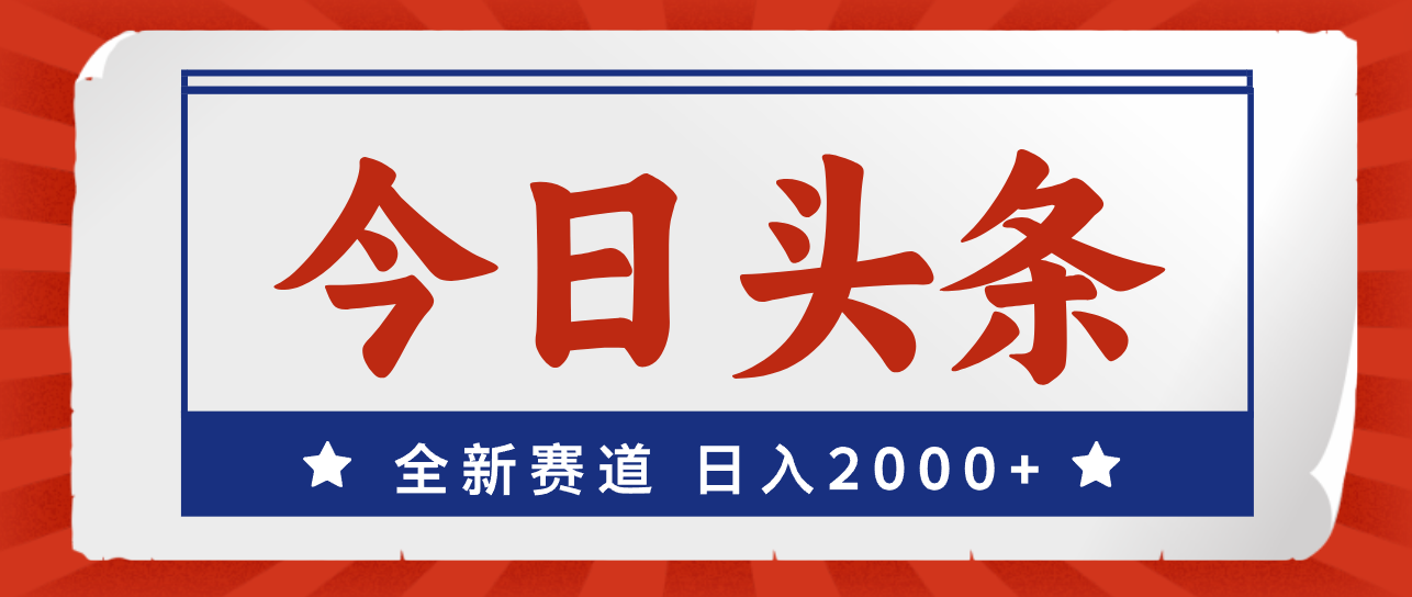 今日头条，全新赛道，小白易上手，日入2000+-创业资源网