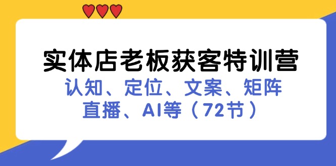 实体店老板获客特训营：认知、定位、文案、矩阵、直播、AI等-创业资源网