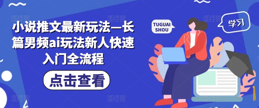 小说推文全新模式—长篇小说男频ai游戏玩法新手快速上手全过程-创业资源网