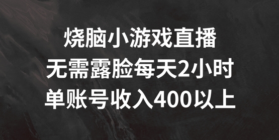 烧脑小游戏直播间，不用漏脸每日2钟头，单账户日入400 【揭密】-创业资源网