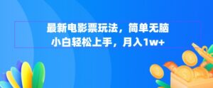 最新电影票玩法，简单无脑 小白轻松上手，月入1w+-创业资源网