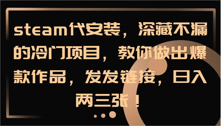 steam代组装，深藏不露的蓝海项目，手把手带你出火爆著作，发发链接，日入两三张！-创业资源网
