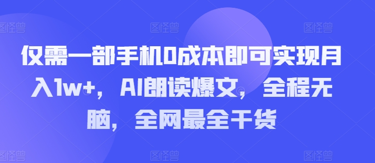 只需一部手机0成本费就可以实现月入1w ，AI诵读热文，完全无脑，更新最快干货知识-创业资源网