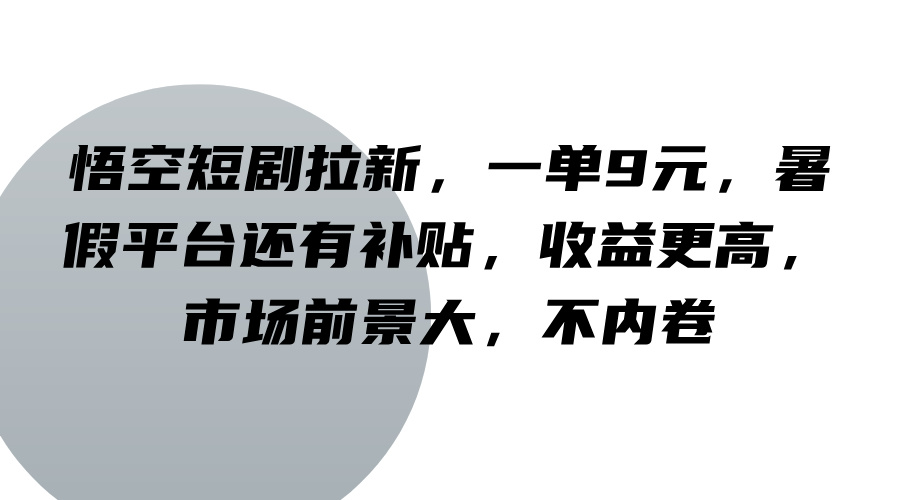 悟空短剧拉新，一单9元，暑假平台还有补贴，收益更高，市场前景大，不内卷-创业资源网