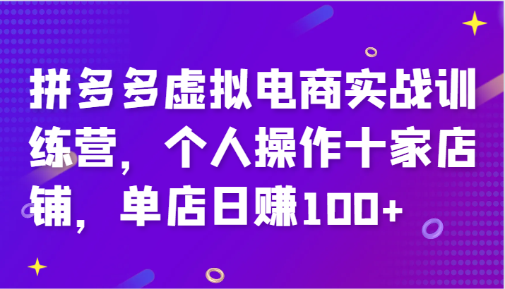 拼多多虚拟电商实战训练营，个人操作十家店铺，单店日赚100+-创业资源网