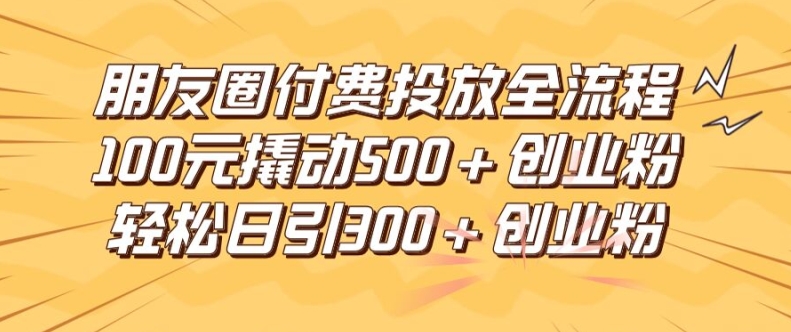 微信朋友圈高效率付钱推广全过程，100元撬起500 自主创业粉，日引流方法300加精确自主创业粉【揭密】-创业资源网