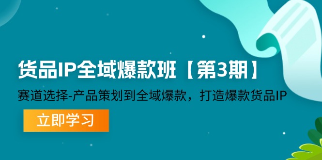 货物IP示范区爆品班【第3期】跑道挑选、产品规划到示范区爆品，推出爆款货物IP-创业资源网