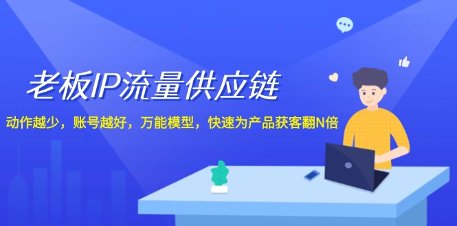 老总IP总流量供应链管理，姿势越低账户就越好，全能实体模型迅速为生产拓客翻N倍！-创业资源网