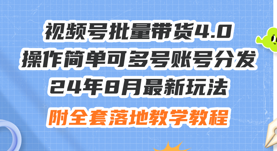 24年8月最新玩法视频号批量带货4.0，操作简单可多号账号分发，附全套落…-创业资源网