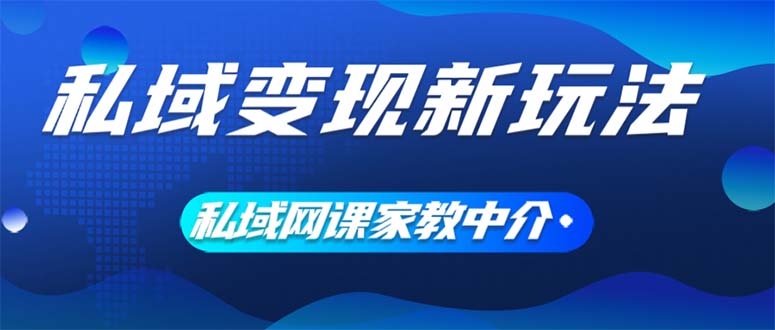 私域变现新玩法，网课家教中介，只做渠道和流量，让大学生给你打工、0…-创业资源网