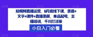 短视频带货经营，6月道德底线下课了，音频 文本 教学课件 直播录像，品类养号，网红培训，巨量千川玩法等-创业资源网