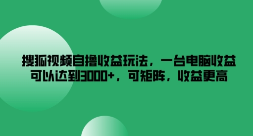 搜狐视频下载自撸盈利游戏玩法，一台电脑盈利能够达到3k ，可引流矩阵，收益更高【揭密】-创业资源网