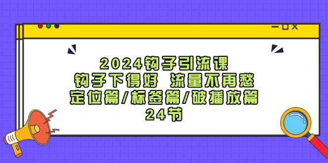 2024勾子引流课：勾子出得好总流量不会再愁，精准定位篇/标识篇/破播放视频篇/24节-创业资源网