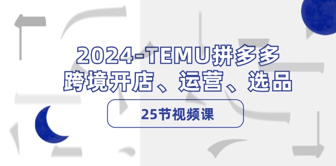 2024-TEMU拼多多·跨境开店、运营、选品-创业资源网