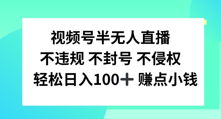 微信视频号半无人直播，不违规防封号，轻轻松松日入100 【揭密】-创业资源网