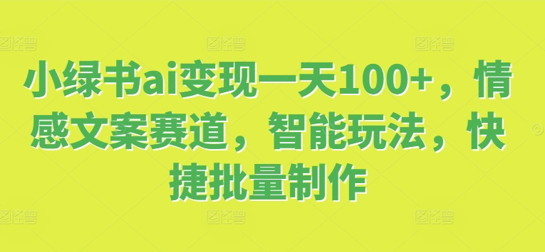 小绿书ai转现一天100 ，情感文案跑道，智能化游戏玩法，便捷大批量制做-创业资源网