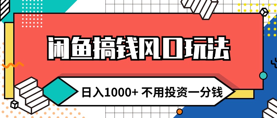 闲鱼搞钱风口玩法 日入1000+ 不用投资一分钱 新手小白轻松上手-创业资源网