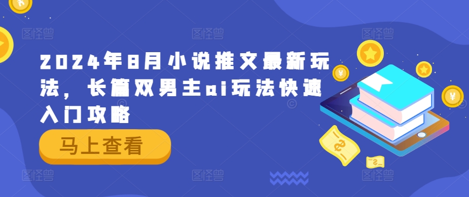 2024年8月小说推文最新玩法，长篇双男主ai玩法快速入门攻略-创业资源网